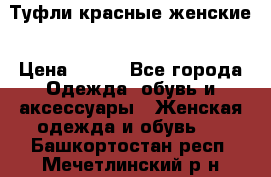 Туфли красные женские › Цена ­ 500 - Все города Одежда, обувь и аксессуары » Женская одежда и обувь   . Башкортостан респ.,Мечетлинский р-н